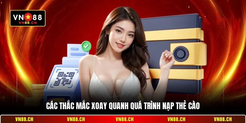 Nạp Thẻ Cào VN88 – Hướng Dẫn Giao Dịch Nhanh Chóng An Toàn 3 Các thắc mắc xoay quanh quá trình nạp thẻ cào