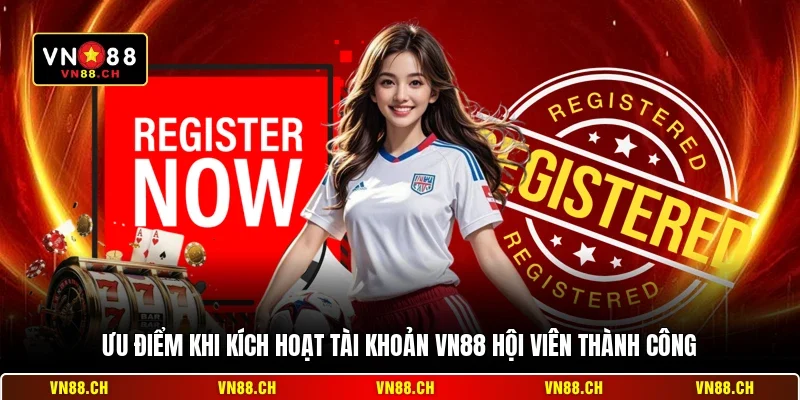 Kích Hoạt Tài Khoản VN88 – Hướng Dẫn Xác Thực Nhanh Nhất 1 Ưu điểm khi kích hoạt tài khoản VN88 hội viên thành công