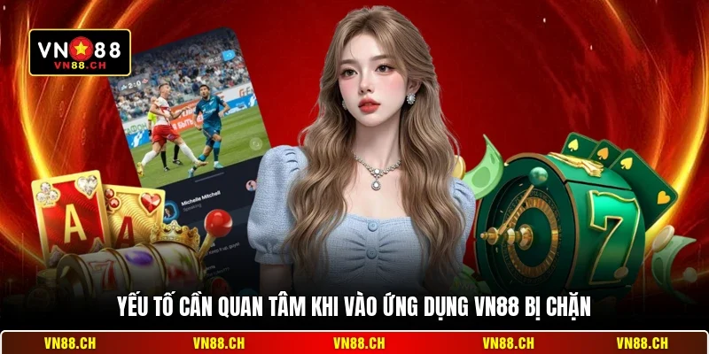 Xử Lý App VN88 Bị Chặn Hiệu Quả, Nhanh Chóng Và An Toàn 3 Yếu tố cần quan tâm khi vào ứng dụng VN88 bị chặn
