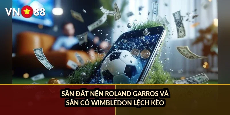 Sân đất nện Roland Garros và sân cỏ Wimbledon lệch kèo ra sao?