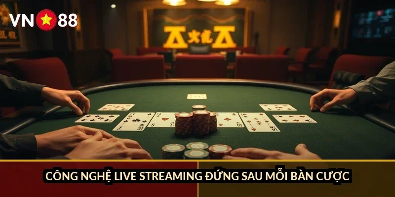 Poker Texas Hold'em VN88: Luật chơi, vòng cược và cách chọn phòng phù hợp 1 Công nghệ live streaming đứng sau mỗi bàn cược