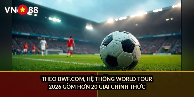 Cá cược cầu lông thế giới VN88: Kèo BWF 2026, tay vợt hàng đầu và cách đọc kèo đơn/đôi 2 Theo BWF.com, hệ thống World Tour 2026 gồm hơn 20 giải chính thức