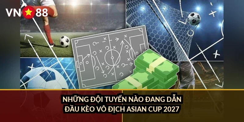 Cá cược Asian Cup VN88: Kèo nhà cái, đội mạnh và cách đọc kèo châu Á 3 Những đội tuyển nào đang dẫn đầu kèo vô địch Asian Cup 2027?