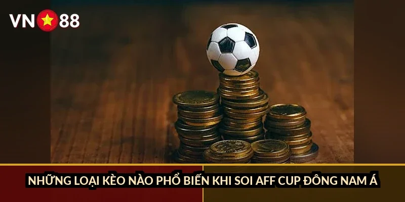 Cá cược AFF Cup Đông Nam Á VN88: Đội tuyển nào đáng đặt cửa vô địch năm 2026? 3 Những loại kèo nào phổ biến khi soi AFF Cup Đông Nam Á?
