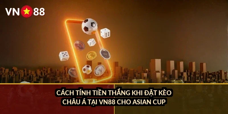 Cá cược Asian Cup VN88: Kèo nhà cái, đội mạnh và cách đọc kèo châu Á 4 Cách tính tiền thắng khi đặt kèo châu Á tại VN88 cho Asian Cup