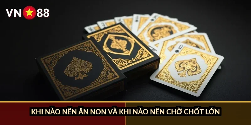 Phỏm tá lả bí kíp ăn chốt VN88: Cách xếp bài và mẹo thắng nhanh 2026 5 Khi nào nên ăn non và khi nào nên chờ chốt lớn